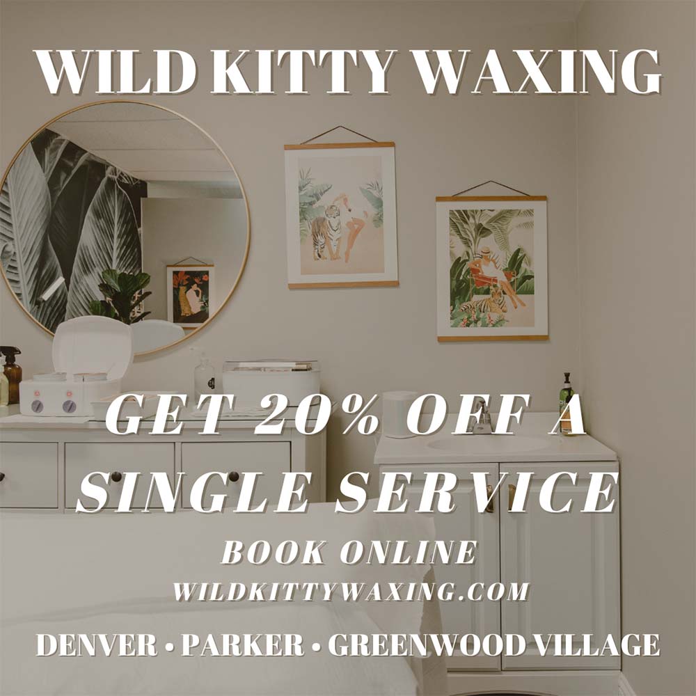 Wild Kitty Waxing - GET 20% OFF A SINGLE SERVICE
BOOK ONLINE
WILDKITTYWAXING.COM
DENVER | PARKER | GREENWOOD VILLAGE