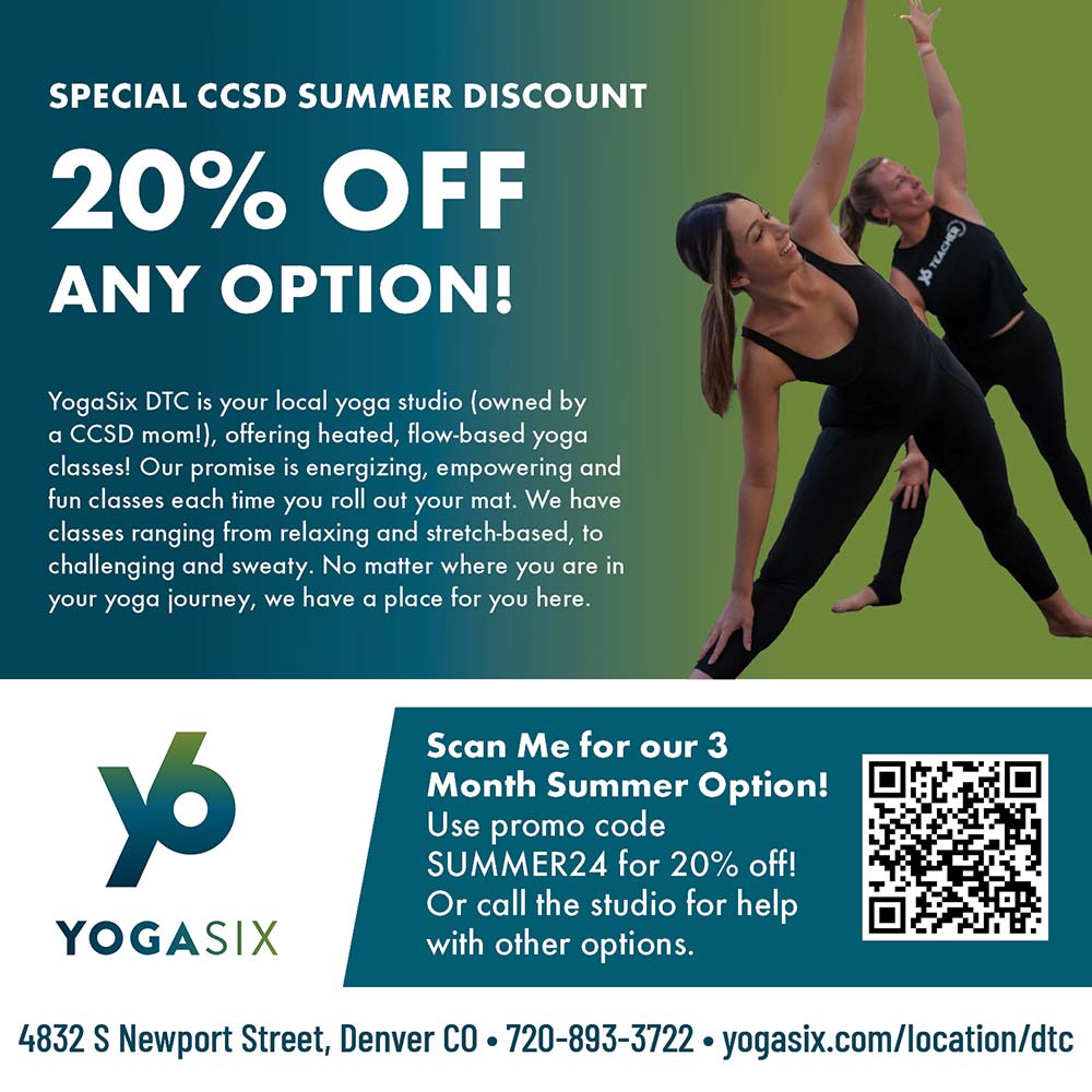 YogaSix - SPECIAL CCSD SUMMER DISCOUNT
20% OFF
ANY OPTION!<br>YogaSix DTC is your local yoga studio (owned by a CCSD mom!), offering heated, flow-based yoga classes! Our promise is energizing, empowering and fun classes each time you roll out your mat. We have classes ranging from relaxing and stretch-based, to challenging and sweaty. No matter where you are in your yoga journey, we have a place for you here.<br>Scan Me for our 3
Month Summer Option!
Use promo code
SUMMER24 for 20% off!
Or call the studio for help with other options.<br>4832 S Newport Street, Denver CO  720-893-3722  yogasix.com/location/dtc